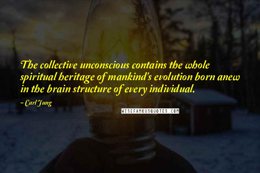 Carl Jung Quotes: The collective unconscious contains the whole spiritual heritage of mankind's evolution born anew in the brain structure of every individual.