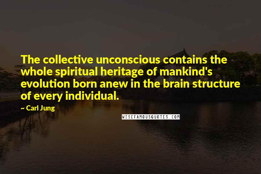Carl Jung Quotes: The collective unconscious contains the whole spiritual heritage of mankind's evolution born anew in the brain structure of every individual.