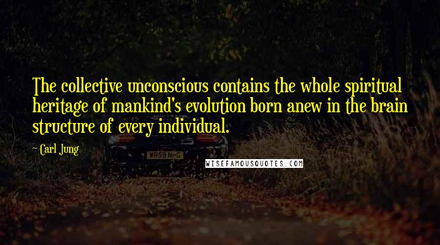 Carl Jung Quotes: The collective unconscious contains the whole spiritual heritage of mankind's evolution born anew in the brain structure of every individual.