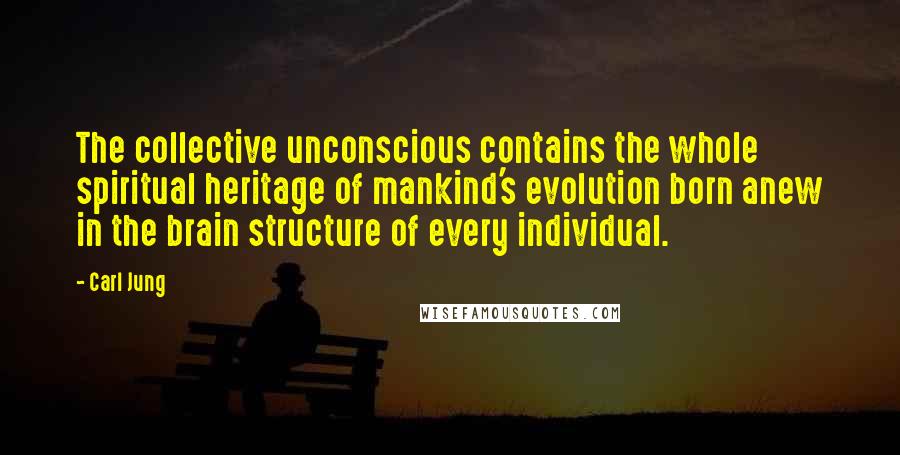 Carl Jung Quotes: The collective unconscious contains the whole spiritual heritage of mankind's evolution born anew in the brain structure of every individual.