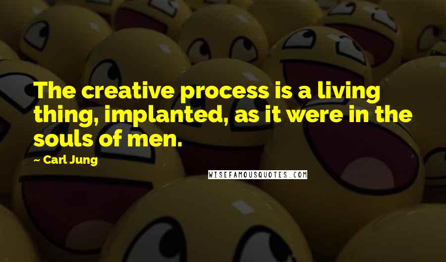 Carl Jung Quotes: The creative process is a living thing, implanted, as it were in the souls of men.