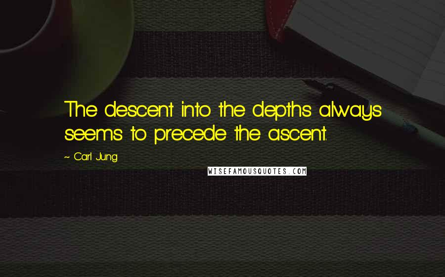 Carl Jung Quotes: The descent into the depths always seems to precede the ascent.
