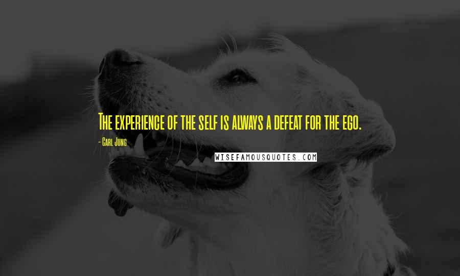 Carl Jung Quotes: The experience of the self is always a defeat for the ego.