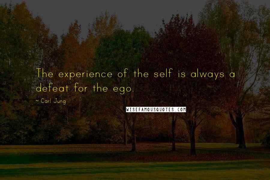Carl Jung Quotes: The experience of the self is always a defeat for the ego.