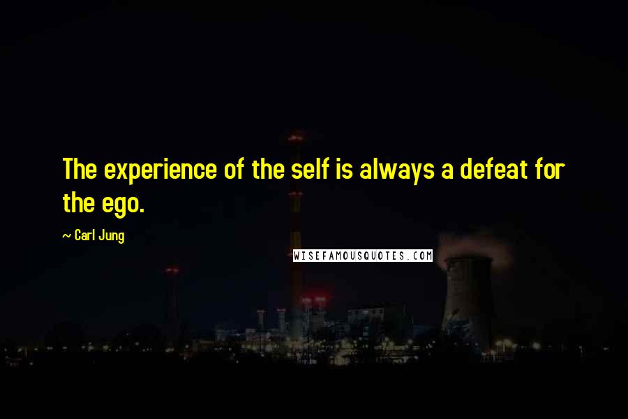 Carl Jung Quotes: The experience of the self is always a defeat for the ego.