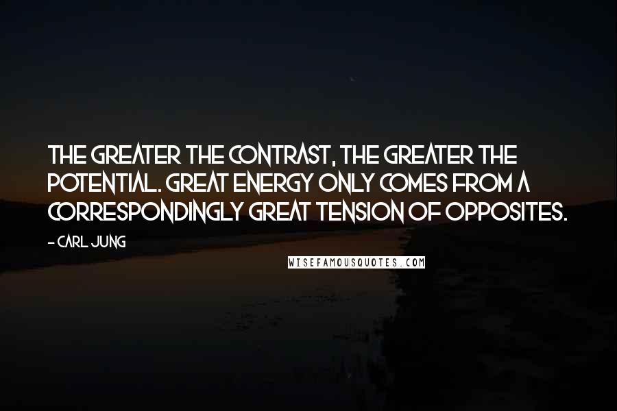 Carl Jung Quotes: The greater the contrast, the greater the potential. Great energy only comes from a correspondingly great tension of opposites.