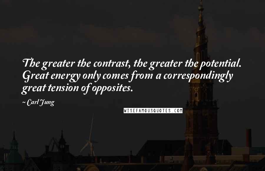 Carl Jung Quotes: The greater the contrast, the greater the potential. Great energy only comes from a correspondingly great tension of opposites.
