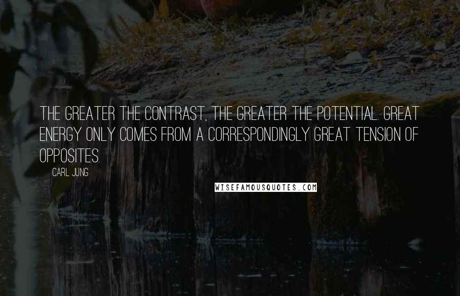 Carl Jung Quotes: The greater the contrast, the greater the potential. Great energy only comes from a correspondingly great tension of opposites.