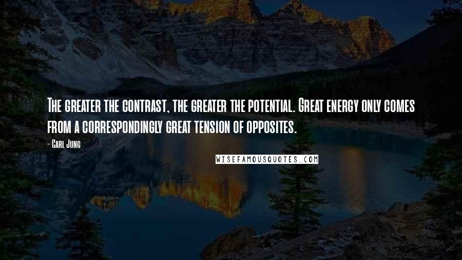 Carl Jung Quotes: The greater the contrast, the greater the potential. Great energy only comes from a correspondingly great tension of opposites.