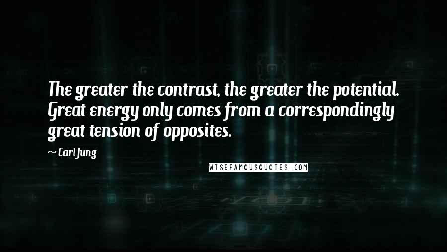 Carl Jung Quotes: The greater the contrast, the greater the potential. Great energy only comes from a correspondingly great tension of opposites.