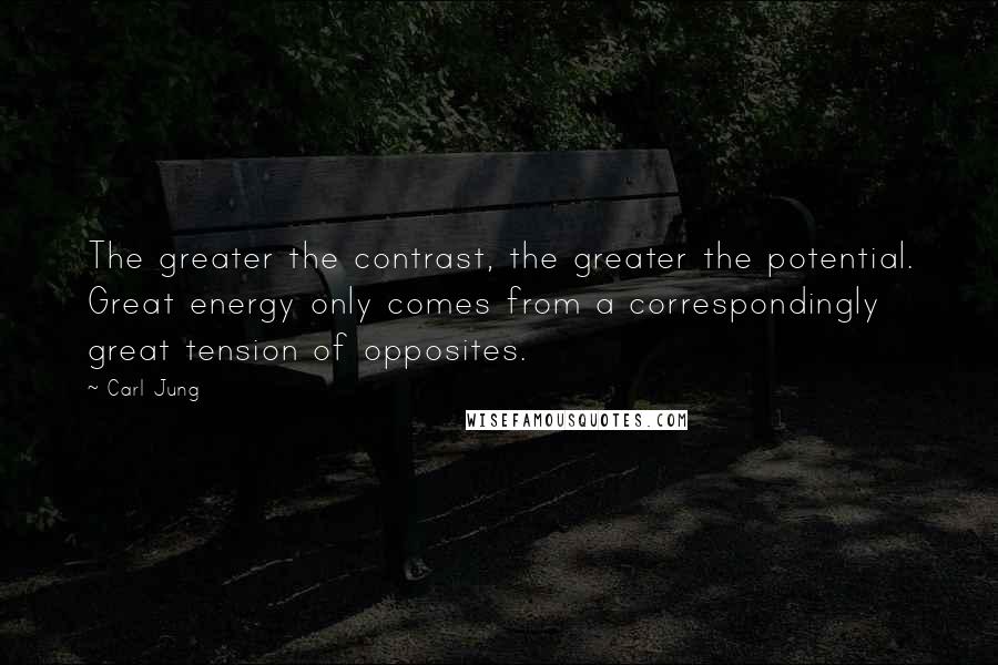 Carl Jung Quotes: The greater the contrast, the greater the potential. Great energy only comes from a correspondingly great tension of opposites.