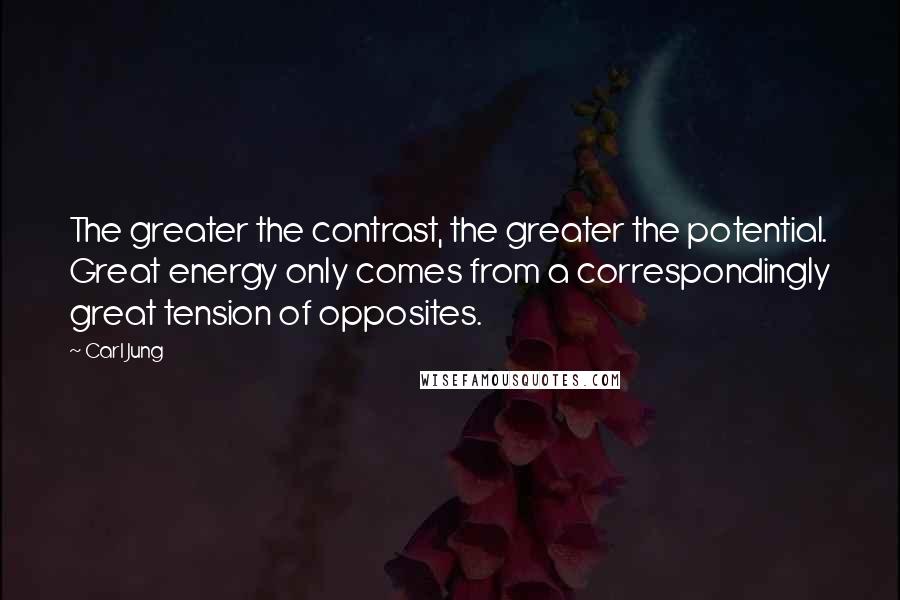 Carl Jung Quotes: The greater the contrast, the greater the potential. Great energy only comes from a correspondingly great tension of opposites.