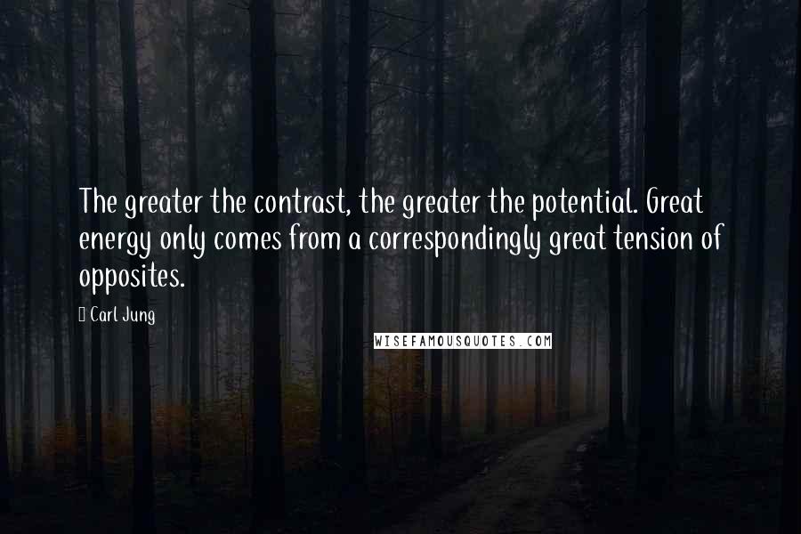Carl Jung Quotes: The greater the contrast, the greater the potential. Great energy only comes from a correspondingly great tension of opposites.