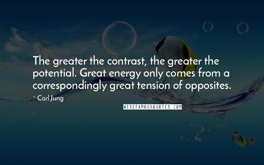 Carl Jung Quotes: The greater the contrast, the greater the potential. Great energy only comes from a correspondingly great tension of opposites.
