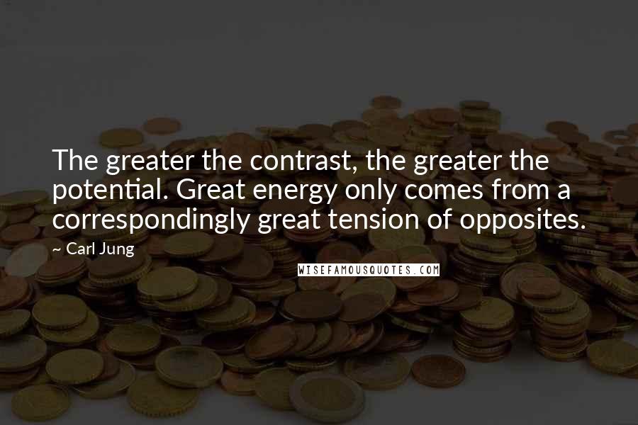 Carl Jung Quotes: The greater the contrast, the greater the potential. Great energy only comes from a correspondingly great tension of opposites.