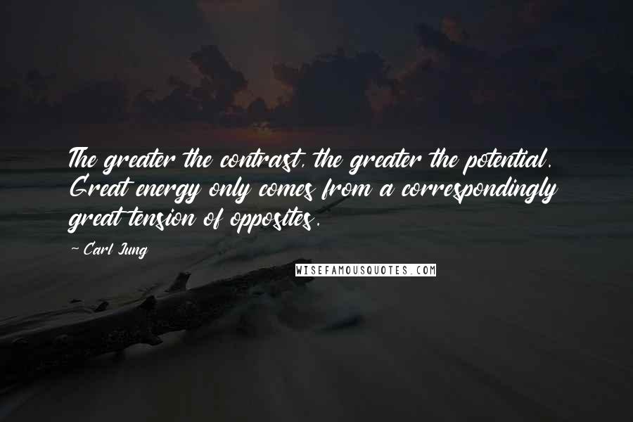 Carl Jung Quotes: The greater the contrast, the greater the potential. Great energy only comes from a correspondingly great tension of opposites.