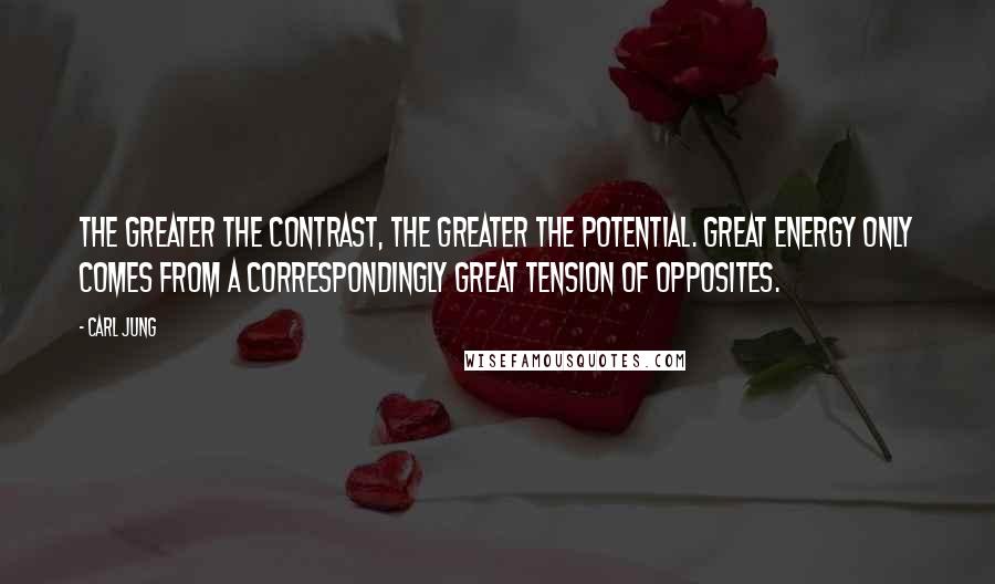 Carl Jung Quotes: The greater the contrast, the greater the potential. Great energy only comes from a correspondingly great tension of opposites.