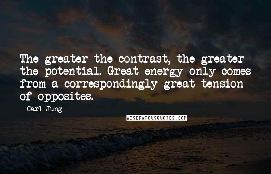 Carl Jung Quotes: The greater the contrast, the greater the potential. Great energy only comes from a correspondingly great tension of opposites.