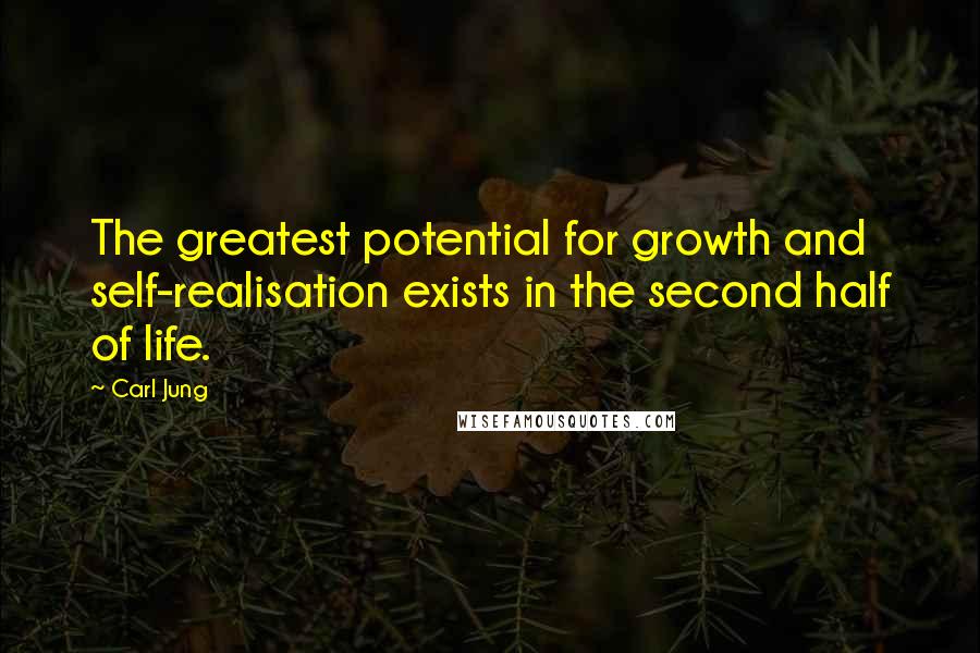 Carl Jung Quotes: The greatest potential for growth and self-realisation exists in the second half of life.