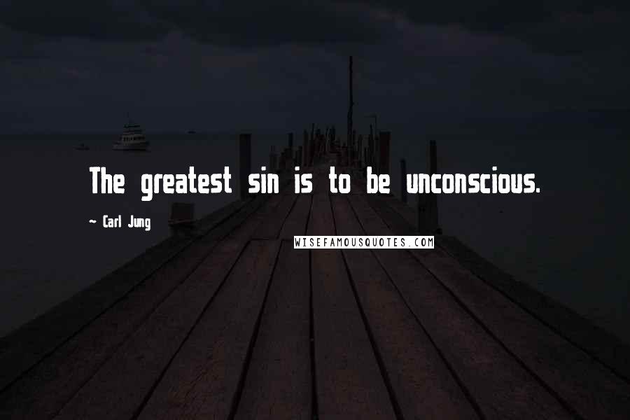 Carl Jung Quotes: The greatest sin is to be unconscious.