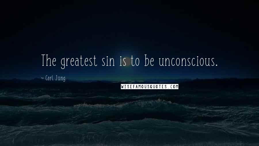 Carl Jung Quotes: The greatest sin is to be unconscious.