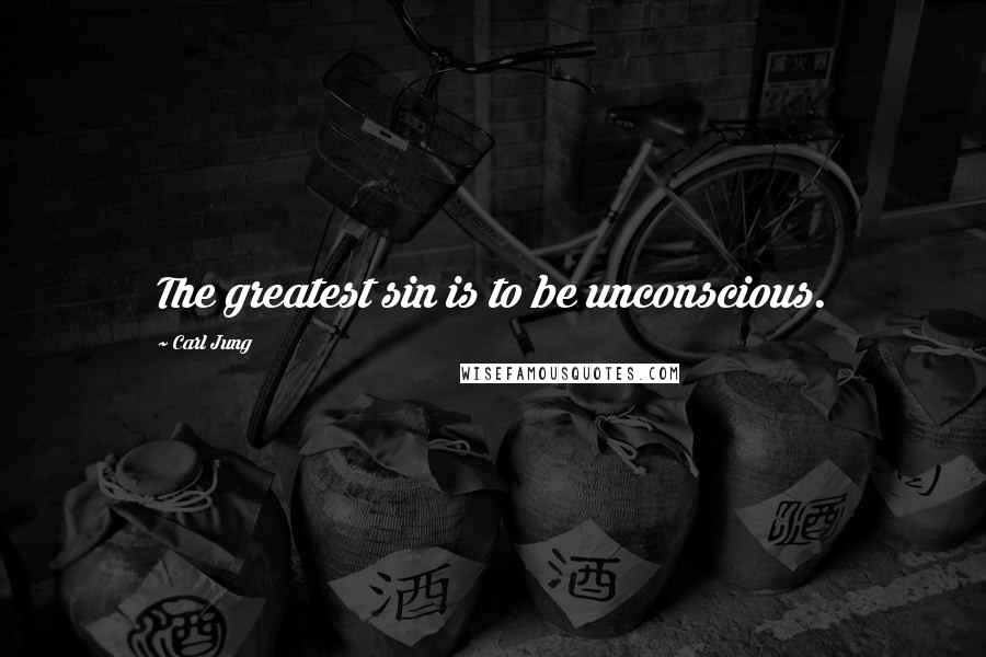 Carl Jung Quotes: The greatest sin is to be unconscious.