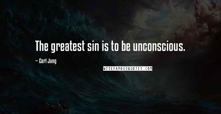 Carl Jung Quotes: The greatest sin is to be unconscious.