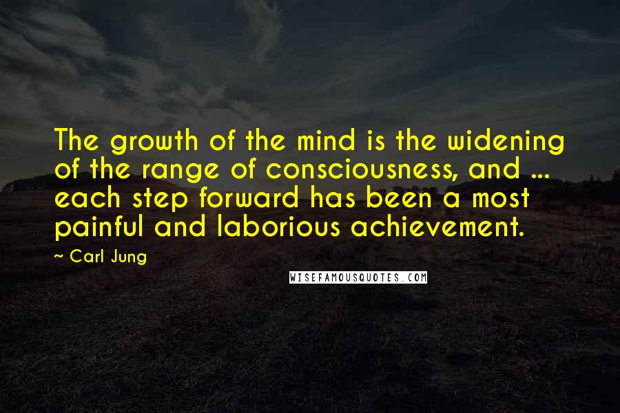 Carl Jung Quotes: The growth of the mind is the widening of the range of consciousness, and ... each step forward has been a most painful and laborious achievement.
