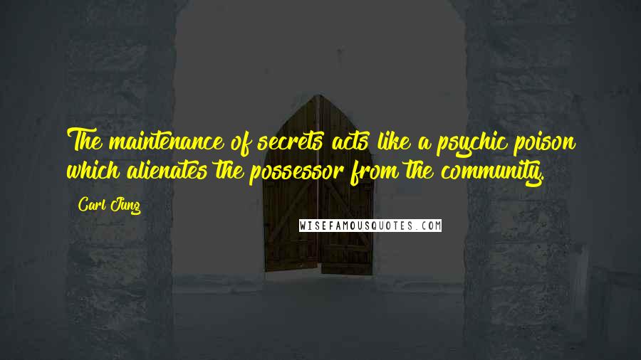 Carl Jung Quotes: The maintenance of secrets acts like a psychic poison which alienates the possessor from the community.