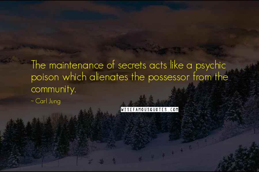 Carl Jung Quotes: The maintenance of secrets acts like a psychic poison which alienates the possessor from the community.