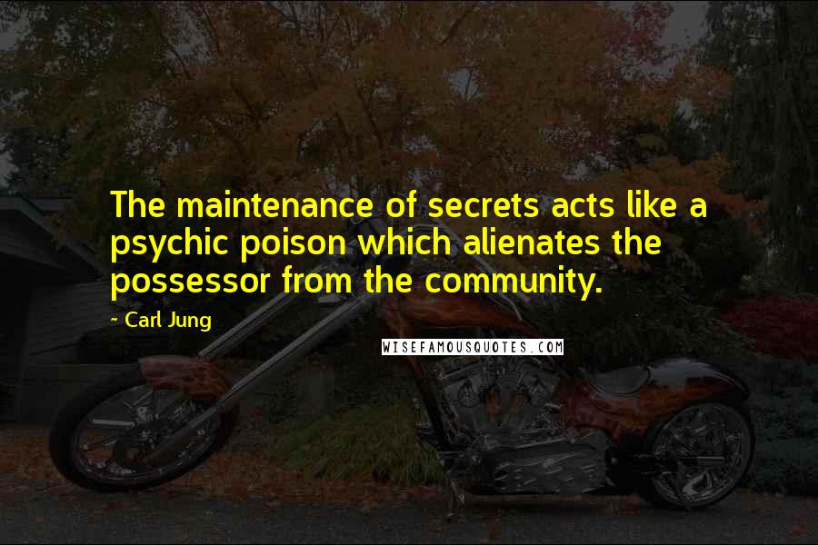 Carl Jung Quotes: The maintenance of secrets acts like a psychic poison which alienates the possessor from the community.