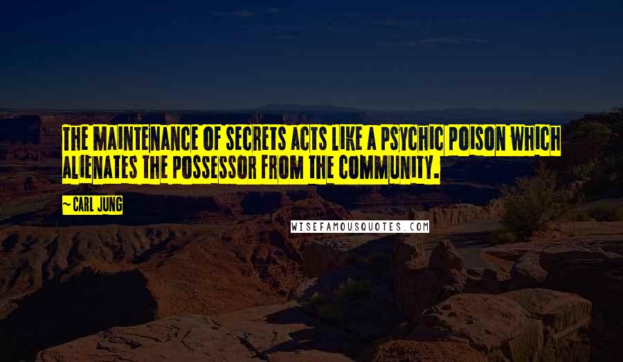 Carl Jung Quotes: The maintenance of secrets acts like a psychic poison which alienates the possessor from the community.