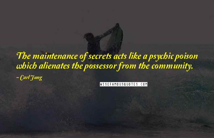 Carl Jung Quotes: The maintenance of secrets acts like a psychic poison which alienates the possessor from the community.