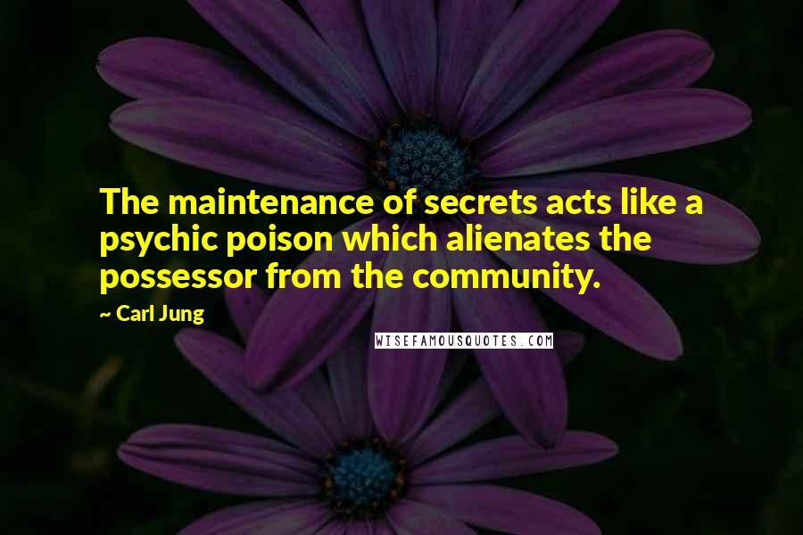 Carl Jung Quotes: The maintenance of secrets acts like a psychic poison which alienates the possessor from the community.