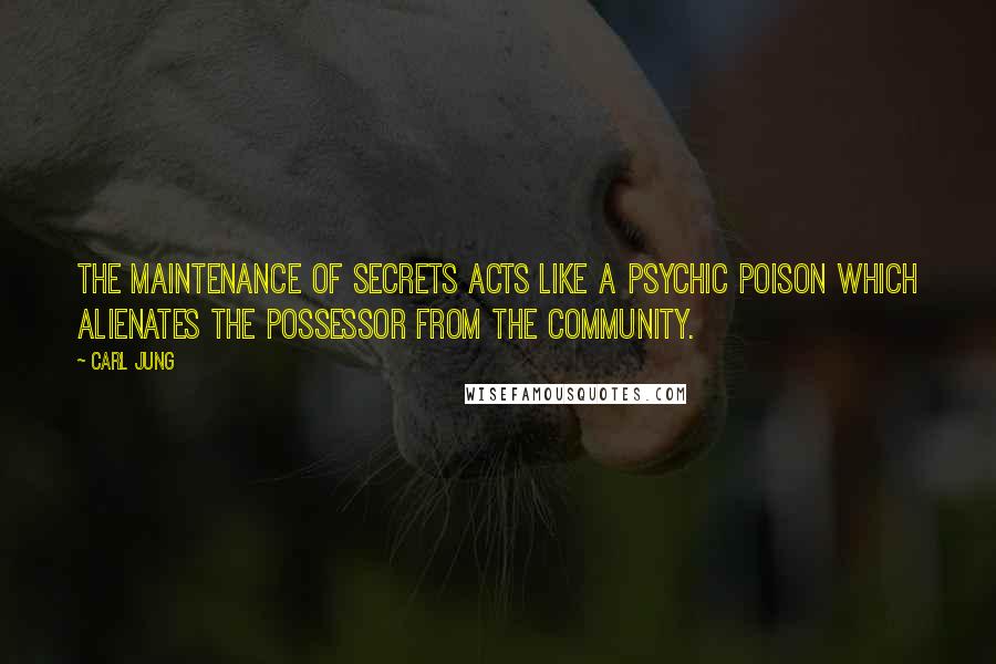 Carl Jung Quotes: The maintenance of secrets acts like a psychic poison which alienates the possessor from the community.