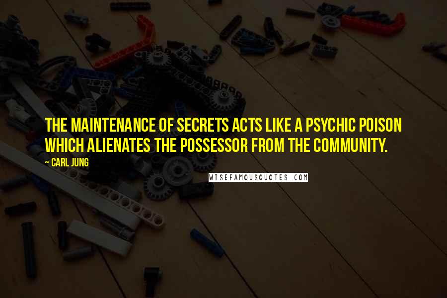 Carl Jung Quotes: The maintenance of secrets acts like a psychic poison which alienates the possessor from the community.