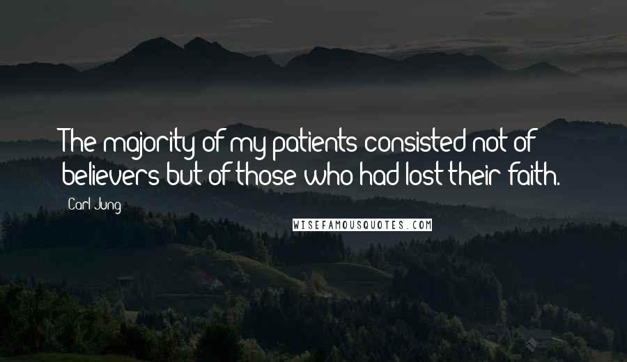 Carl Jung Quotes: The majority of my patients consisted not of believers but of those who had lost their faith.