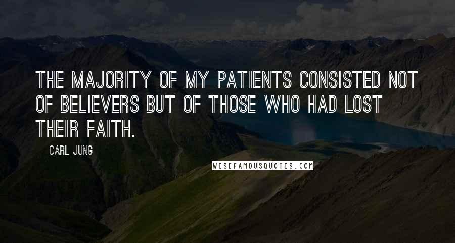 Carl Jung Quotes: The majority of my patients consisted not of believers but of those who had lost their faith.