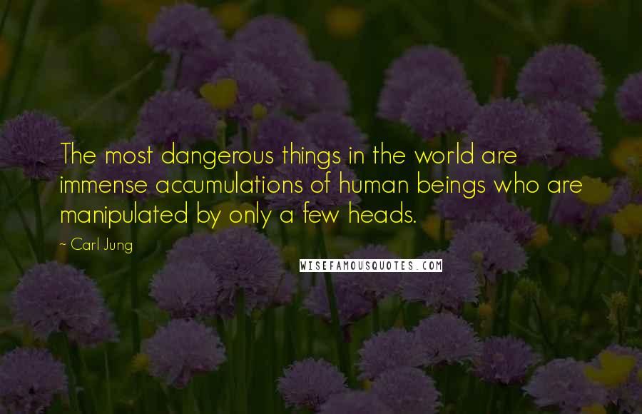 Carl Jung Quotes: The most dangerous things in the world are immense accumulations of human beings who are manipulated by only a few heads.