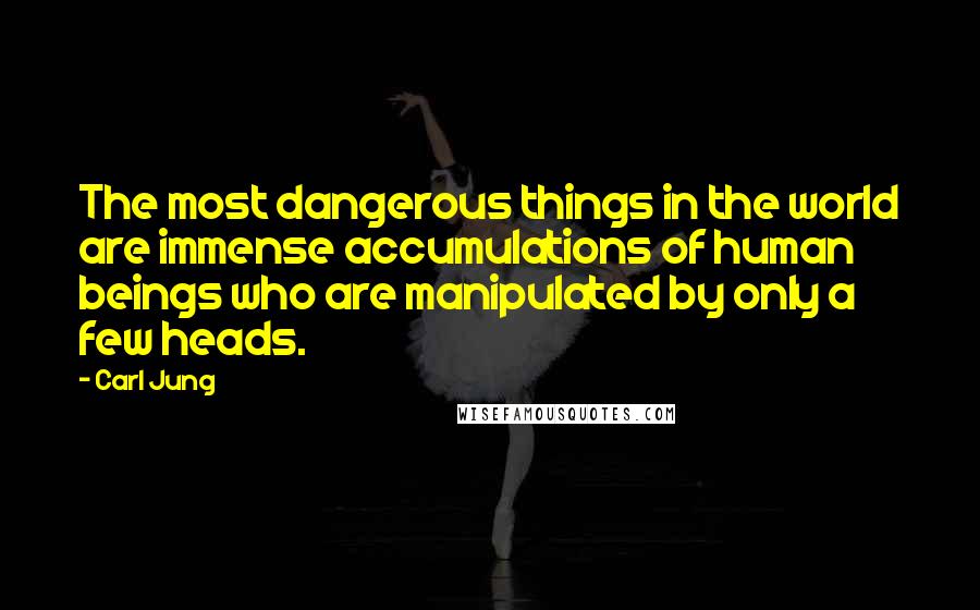 Carl Jung Quotes: The most dangerous things in the world are immense accumulations of human beings who are manipulated by only a few heads.