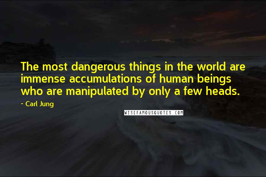 Carl Jung Quotes: The most dangerous things in the world are immense accumulations of human beings who are manipulated by only a few heads.