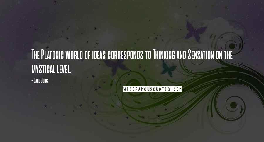 Carl Jung Quotes: The Platonic world of ideas corresponds to Thinking and Sensation on the mystical level.