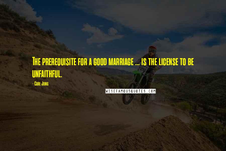 Carl Jung Quotes: The prerequisite for a good marriage ... is the license to be unfaithful.