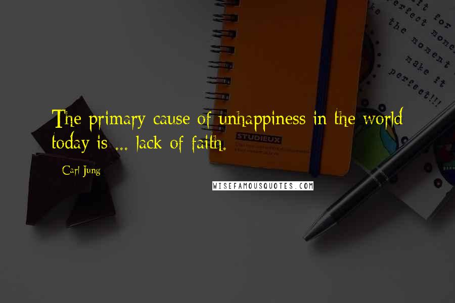 Carl Jung Quotes: The primary cause of unhappiness in the world today is ... lack of faith.