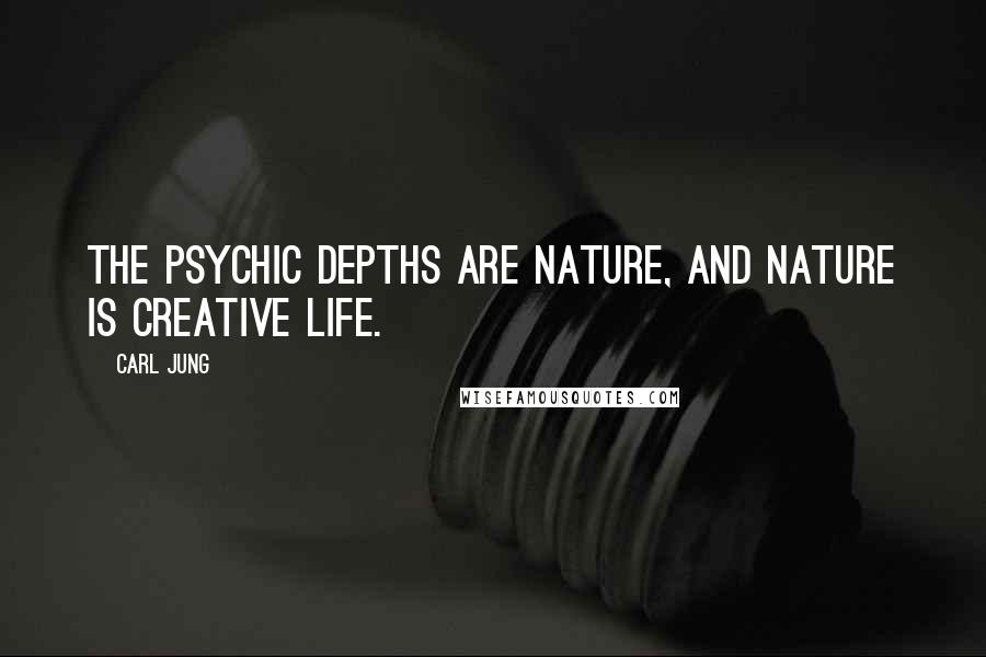 Carl Jung Quotes: The psychic depths are nature, and nature is creative life.