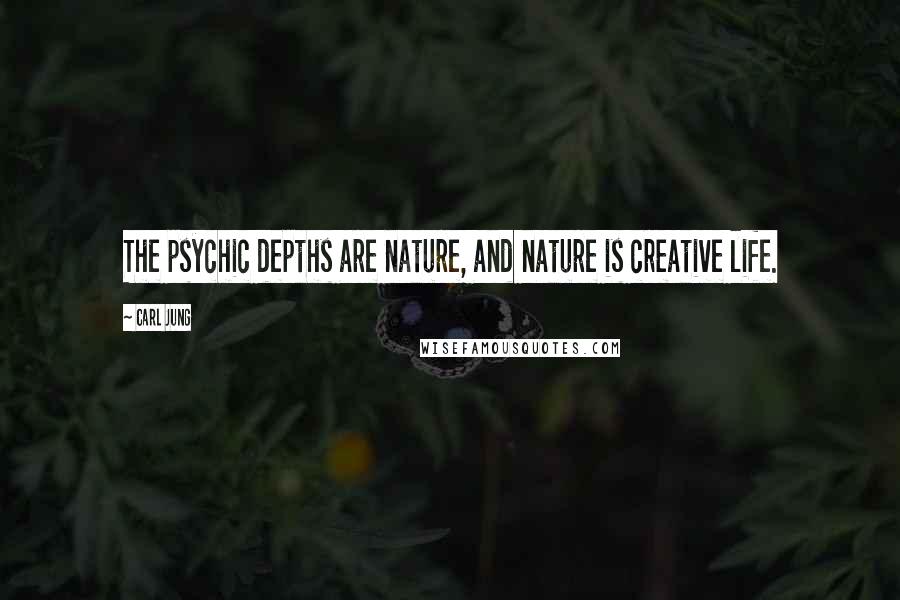 Carl Jung Quotes: The psychic depths are nature, and nature is creative life.