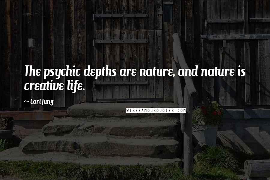 Carl Jung Quotes: The psychic depths are nature, and nature is creative life.