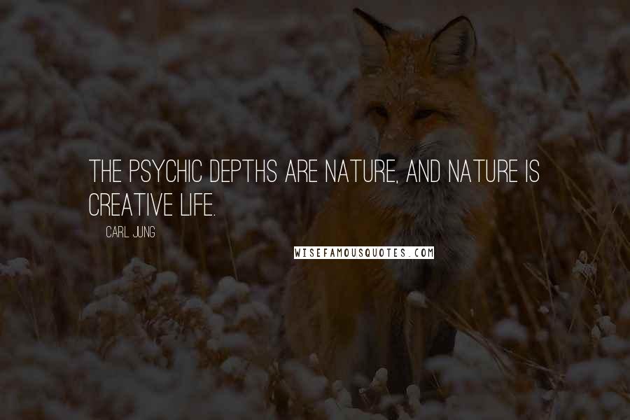 Carl Jung Quotes: The psychic depths are nature, and nature is creative life.