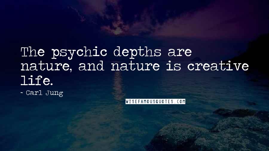 Carl Jung Quotes: The psychic depths are nature, and nature is creative life.