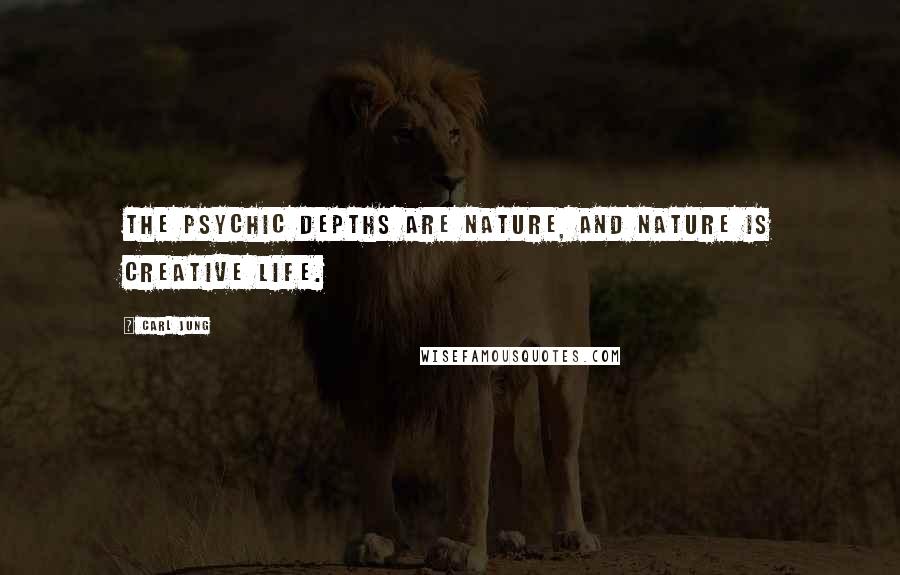 Carl Jung Quotes: The psychic depths are nature, and nature is creative life.